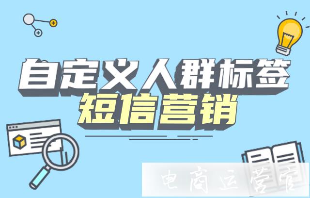 拼多多如何把短信發(fā)送給指定人群?短信營銷自定義人群介紹